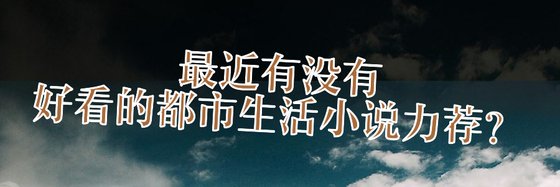 最近有没有好看的都市生活小说力荐？