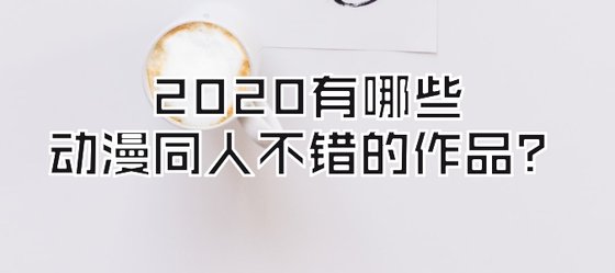 2020有哪些動漫同人不錯的作品？